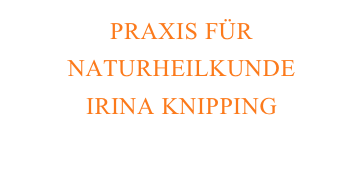 PRAXIS FÜR NATURHEILKUNDE
IRINA KNIPPING